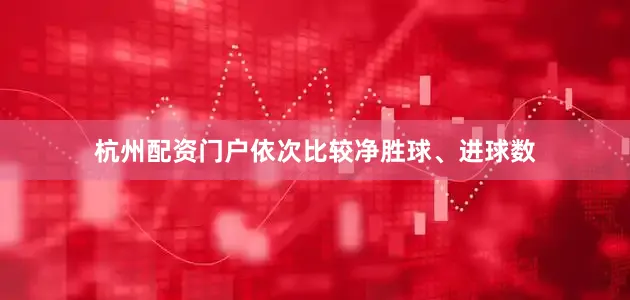 杭州配资门户依次比较净胜球、进球数