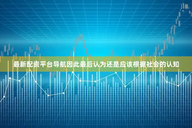 最新配资平台导航因此最后认为还是应该根据社会的认知