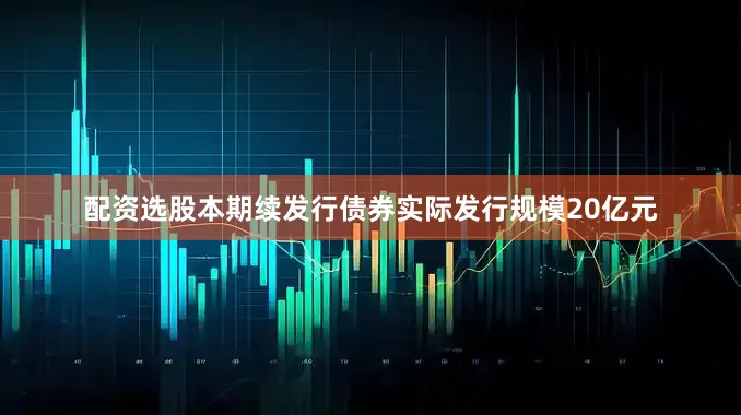 配资选股本期续发行债券实际发行规模20亿元
