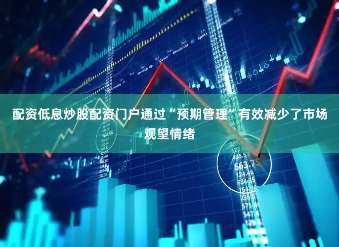 配资低息炒股配资门户通过“预期管理”有效减少了市场观望情绪