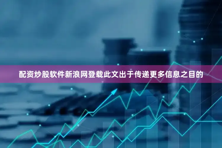 配资炒股软件新浪网登载此文出于传递更多信息之目的