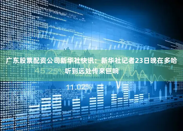 广东股票配资公司新华社快讯：新华社记者23日晚在多哈听到远处传来巨响