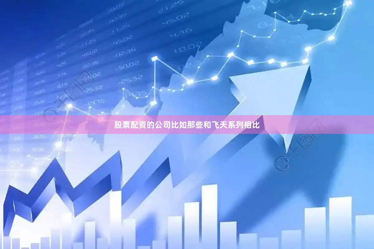 股票配资的公司比如那些和飞天系列相比