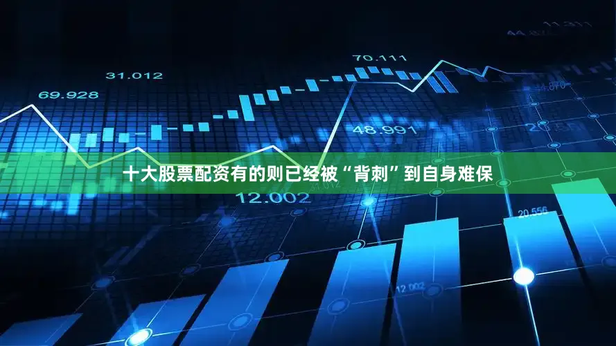 十大股票配资有的则已经被“背刺”到自身难保