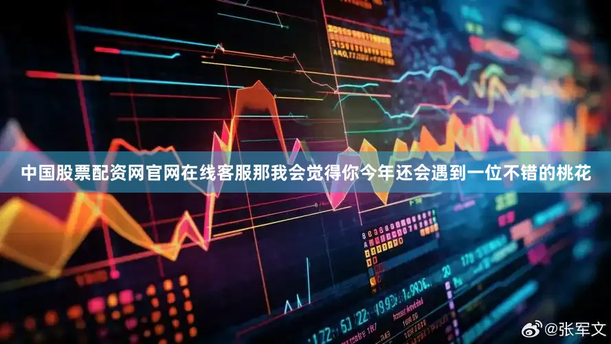 中国股票配资网官网在线客服那我会觉得你今年还会遇到一位不错的桃花