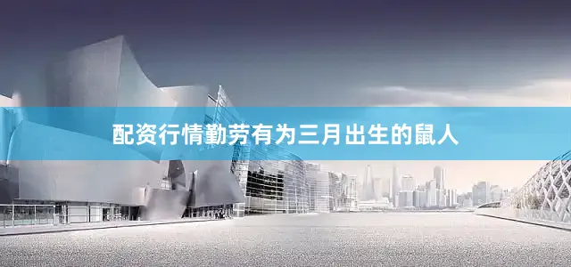 配资行情勤劳有为三月出生的鼠人