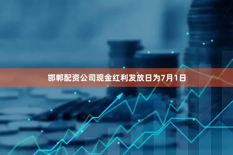 邯郸配资公司现金红利发放日为7月1日
