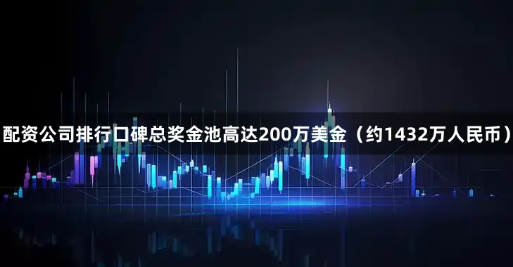 配资公司排行口碑总奖金池高达200万美金（约1432万人民币）