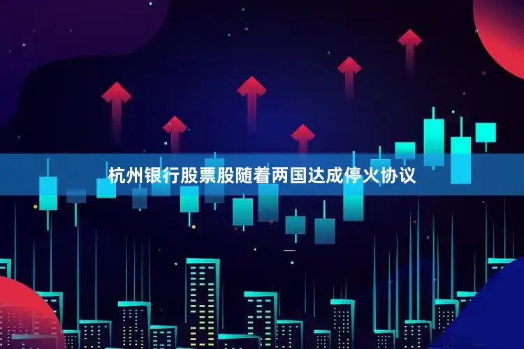 杭州银行股票股随着两国达成停火协议