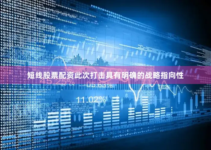 短线股票配资此次打击具有明确的战略指向性