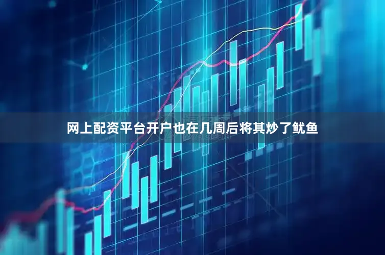 网上配资平台开户也在几周后将其炒了鱿鱼