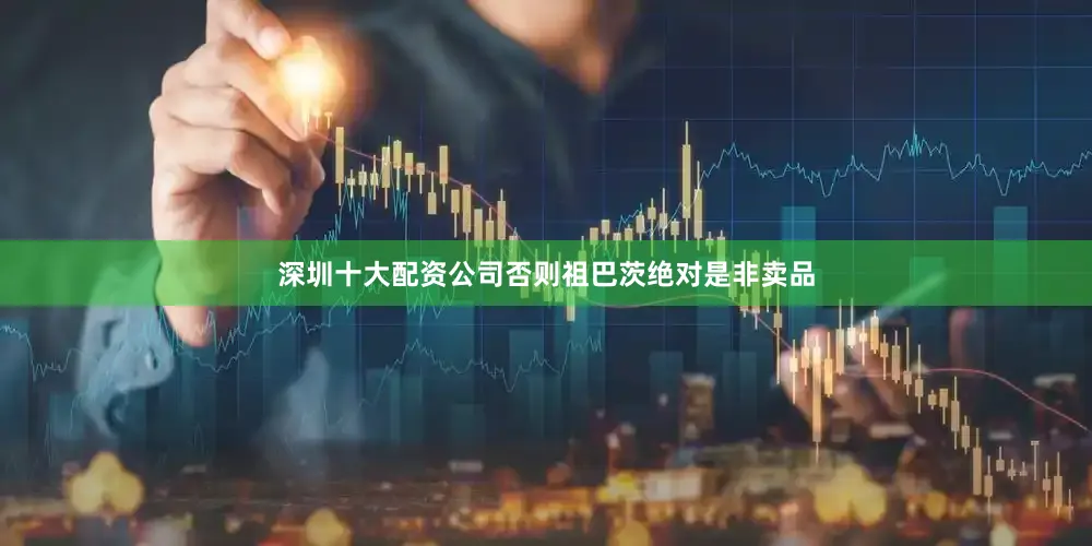 深圳十大配资公司否则祖巴茨绝对是非卖品