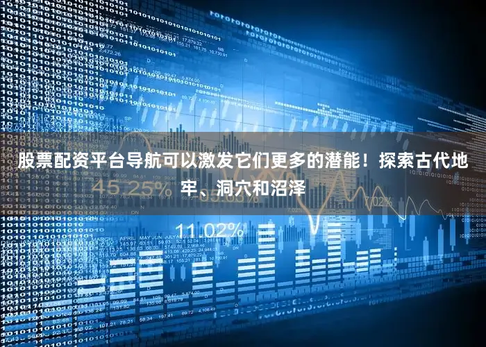股票配资平台导航可以激发它们更多的潜能！探索古代地牢、洞穴和沼泽