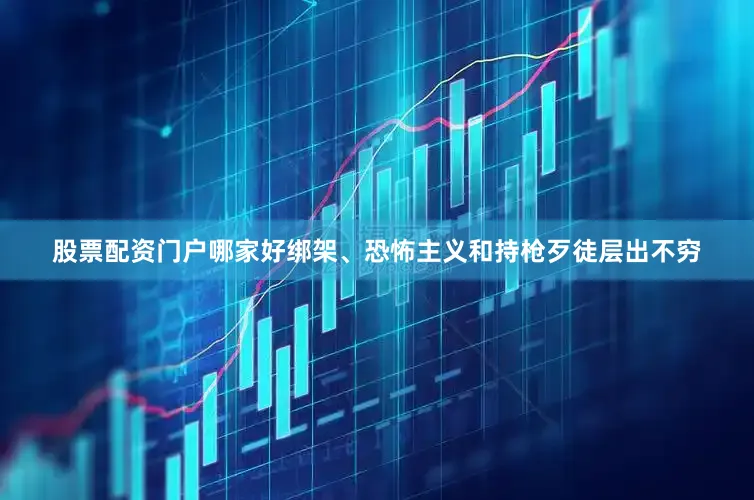 股票配资门户哪家好绑架、恐怖主义和持枪歹徒层出不穷