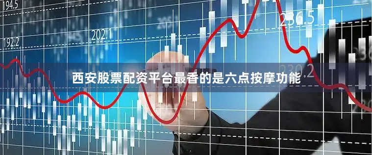 西安股票配资平台最香的是六点按摩功能