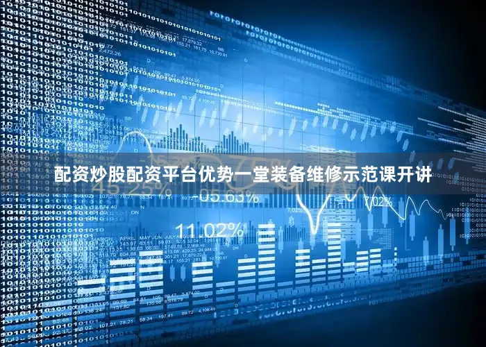 配资炒股配资平台优势一堂装备维修示范课开讲