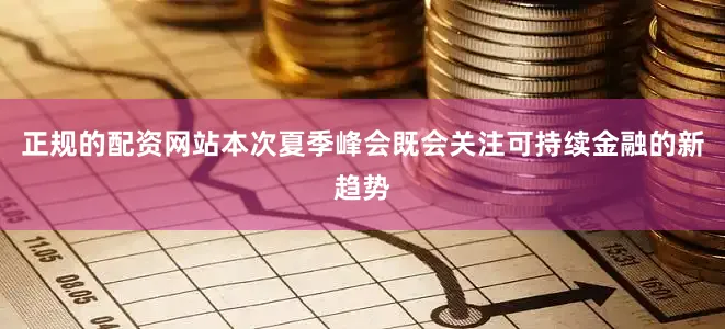 正规的配资网站本次夏季峰会既会关注可持续金融的新趋势