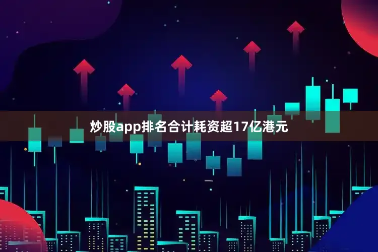 炒股app排名合计耗资超17亿港元