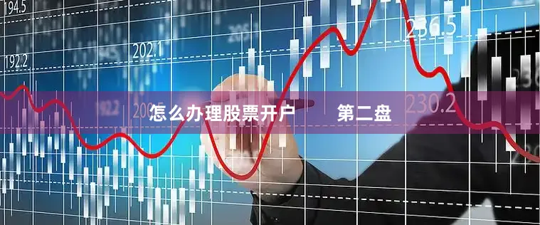 怎么办理股票开户        第二盘