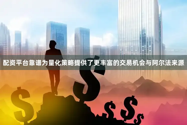 配资平台靠谱为量化策略提供了更丰富的交易机会与阿尔法来源