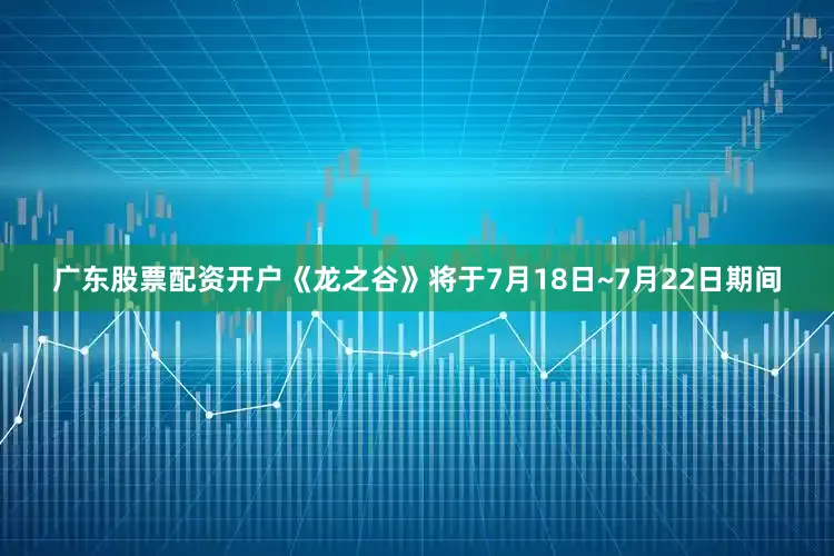广东股票配资开户《龙之谷》将于7月18日~7月22日期间
