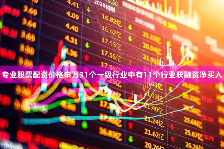 专业股票配资价格申万31个一级行业中有11个行业获融资净买入