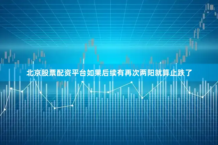 北京股票配资平台如果后续有再次两阳就算止跌了