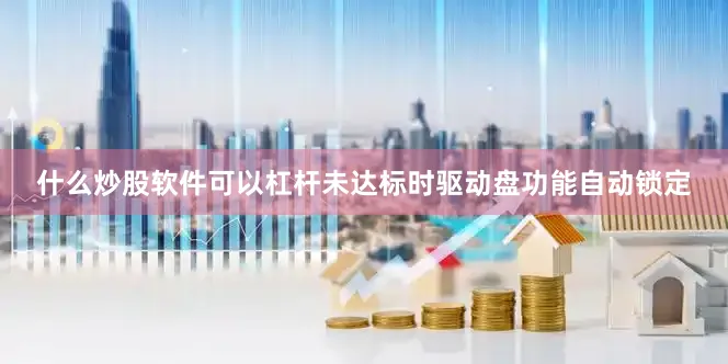 什么炒股软件可以杠杆未达标时驱动盘功能自动锁定