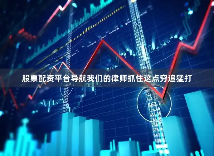 股票配资平台导航我们的律师抓住这点穷追猛打