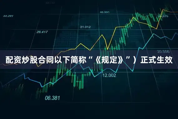 配资炒股合同以下简称“《规定》”）正式生效