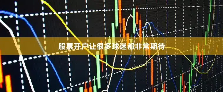 股票开户让很多球迷都非常期待