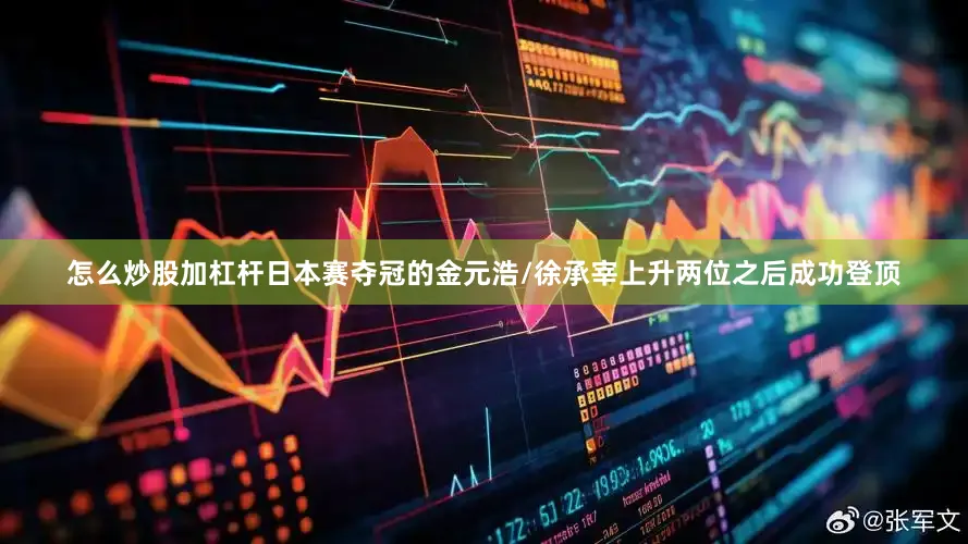 怎么炒股加杠杆日本赛夺冠的金元浩/徐承宰上升两位之后成功登顶
