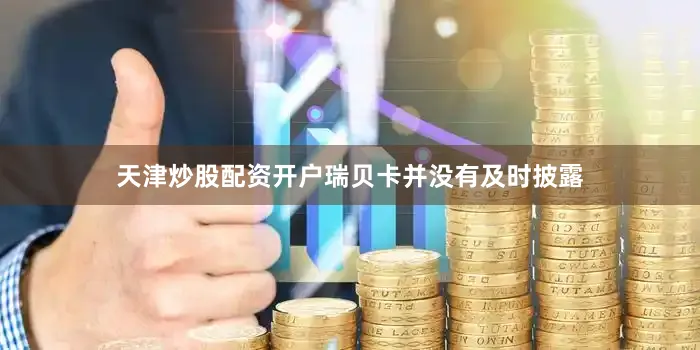 天津炒股配资开户瑞贝卡并没有及时披露