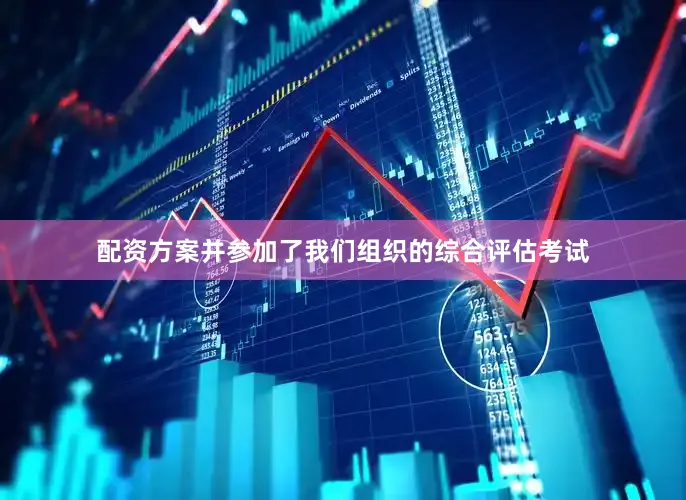 配资方案并参加了我们组织的综合评估考试