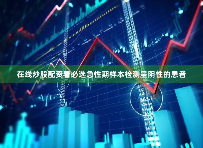 在线炒股配资看必选急性期样本检测呈阴性的患者