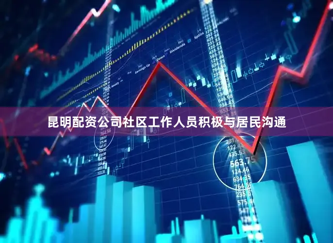 昆明配资公司社区工作人员积极与居民沟通