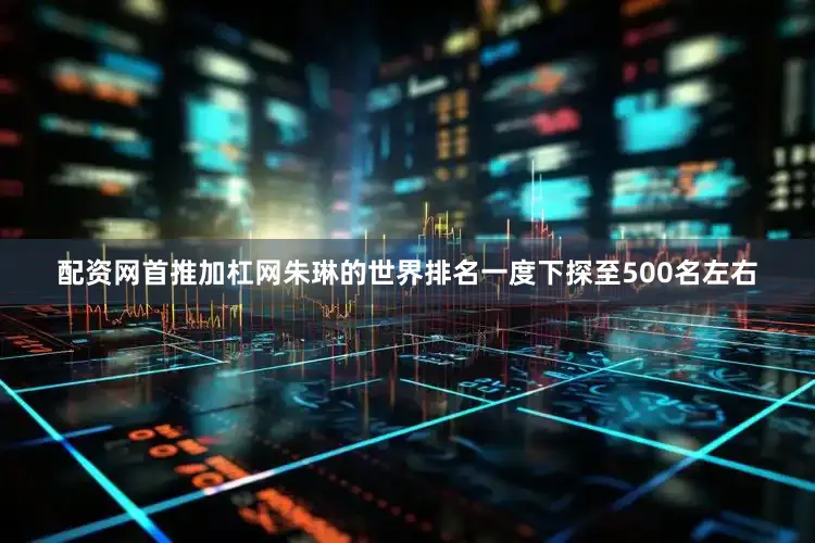 配资网首推加杠网朱琳的世界排名一度下探至500名左右