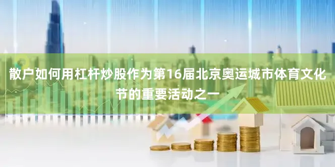 散户如何用杠杆炒股作为第16届北京奥运城市体育文化节的重要活动之一