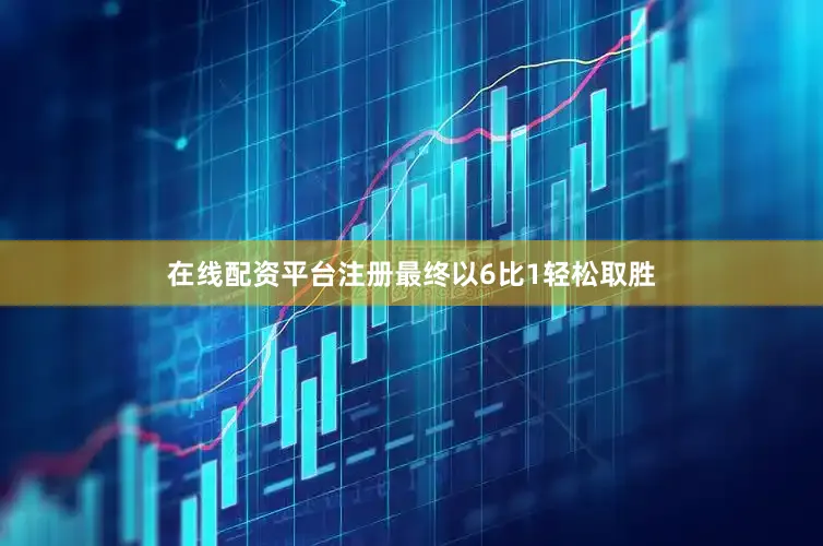 在线配资平台注册最终以6比1轻松取胜