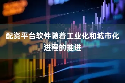 配资平台软件随着工业化和城市化进程的推进