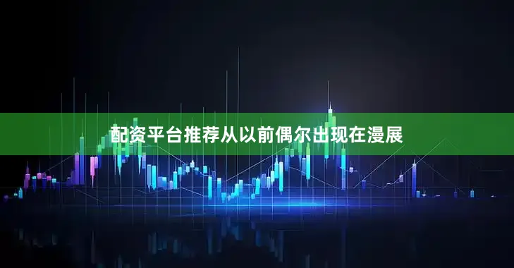 配资平台推荐从以前偶尔出现在漫展