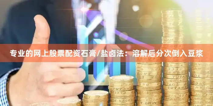 专业的网上股票配资石膏/盐卤法：溶解后分次倒入豆浆