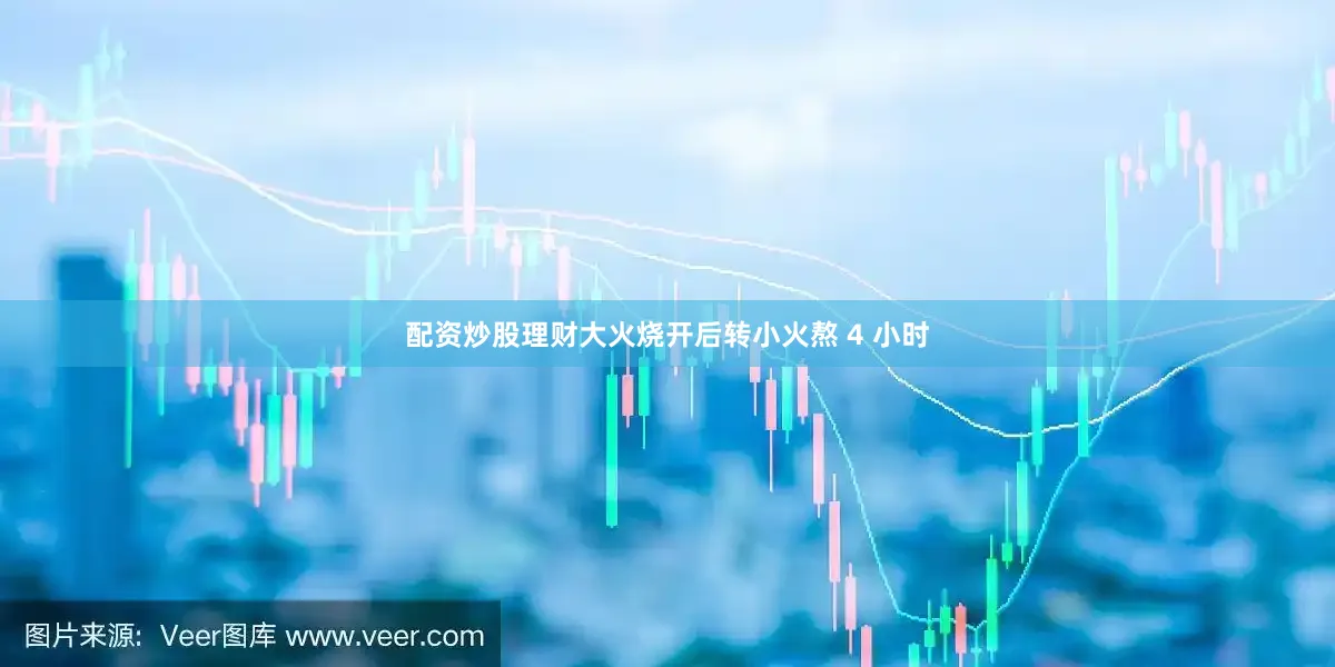 配资炒股理财大火烧开后转小火熬 4 小时