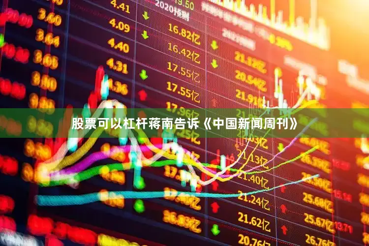 股票可以杠杆蒋南告诉《中国新闻周刊》