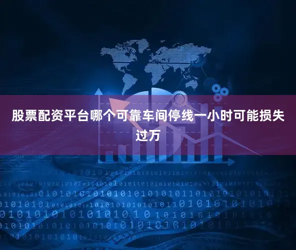 股票配资平台哪个可靠车间停线一小时可能损失过万