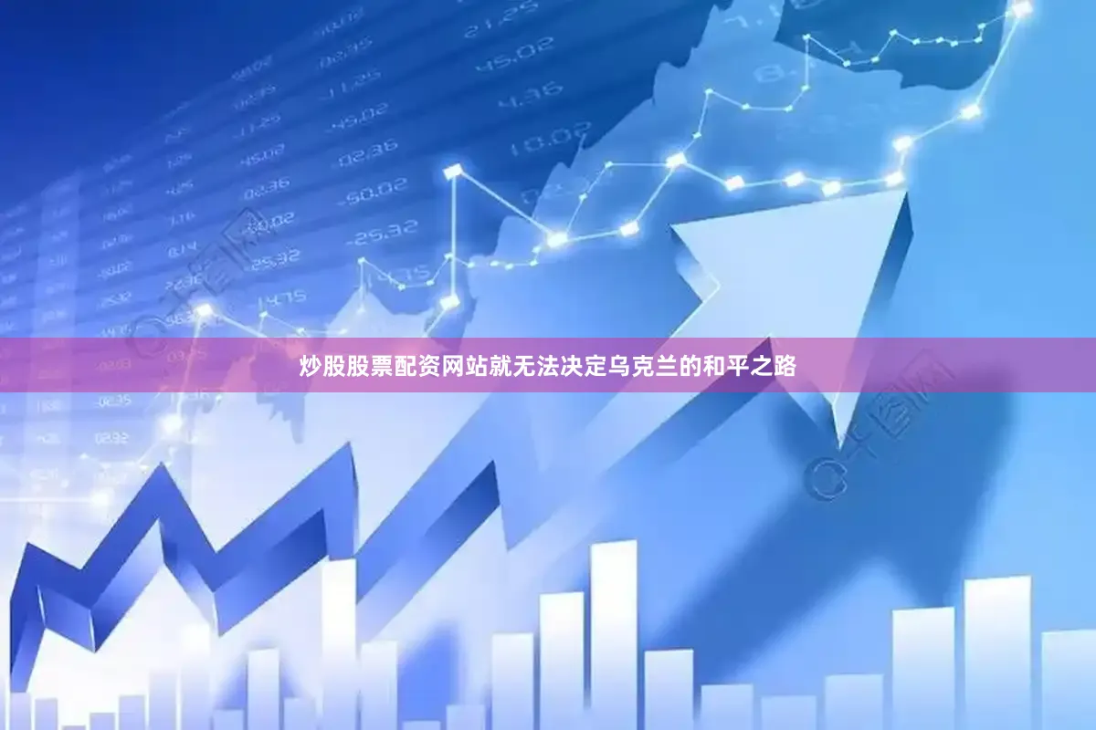 炒股股票配资网站就无法决定乌克兰的和平之路