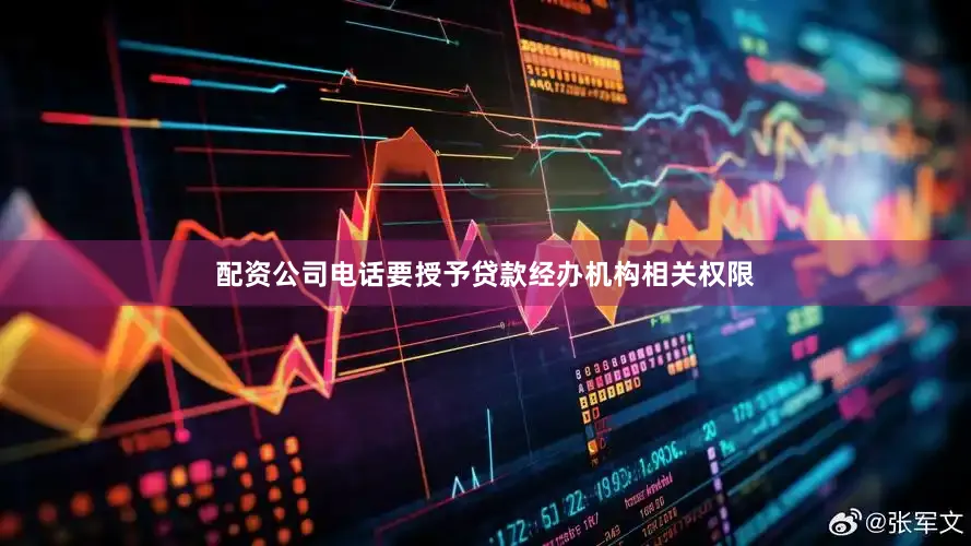 配资公司电话要授予贷款经办机构相关权限