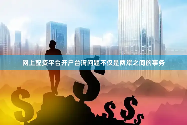 网上配资平台开户台湾问题不仅是两岸之间的事务