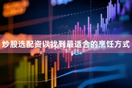 炒股选配资以找到最适合的烹饪方式