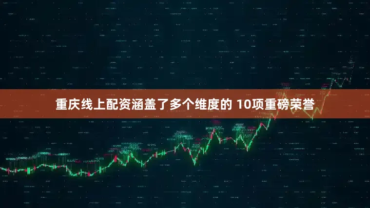 重庆线上配资涵盖了多个维度的 10项重磅荣誉